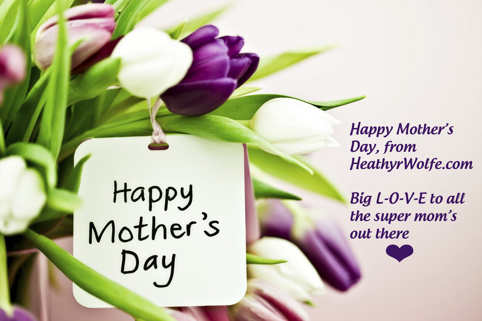 Happy Mother's Day to ALL Mom's EVERYWHERE from HeathyrWolfe.com!!